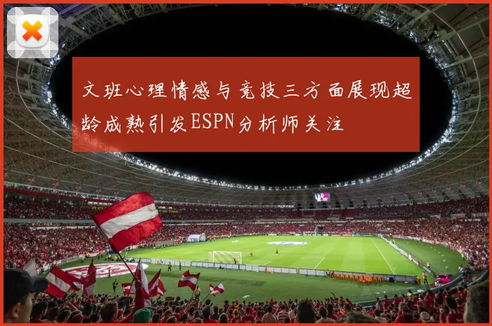 文班心理情感与竞技三方面展现超龄成熟引发ESPN分析师关注