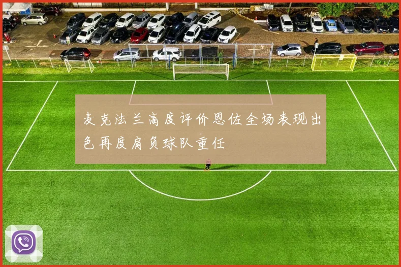 麦克法兰高度评价恩佐全场表现出色再度肩负球队重任