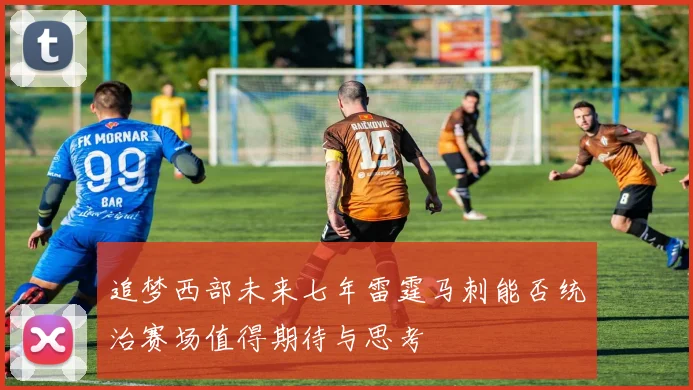 追梦西部未来七年雷霆马刺能否统治赛场值得期待与思考